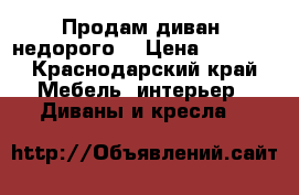 Продам диван  недорого  › Цена ­ 3 000 - Краснодарский край Мебель, интерьер » Диваны и кресла   